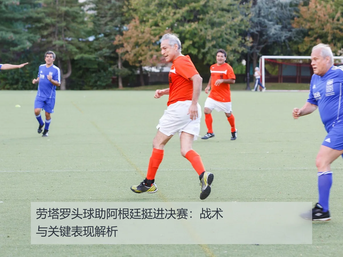 劳塔罗头球助阿根廷挺进决赛：战术与关键表现解析